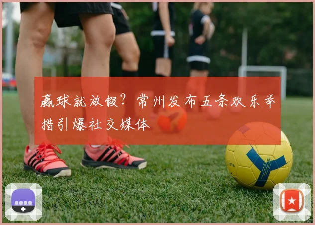 赢球就放假？常州发布五条欢乐举措引爆社交媒体