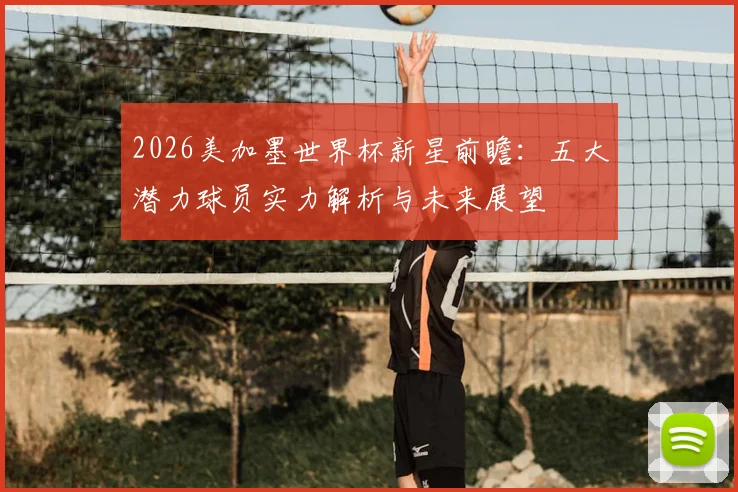 2026美加墨世界杯新星前瞻：五大潜力球员实力解析与未来展望