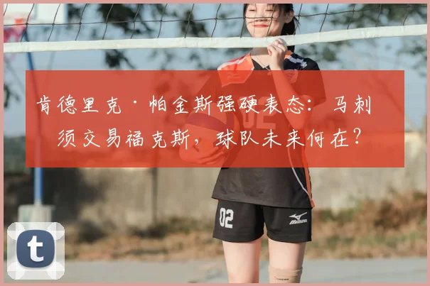 肯德里克·帕金斯强硬表态:马刺必须交易福克斯,球队未来何在?