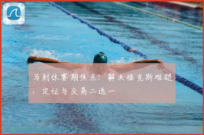 马刺休赛期焦点:解决福克斯难题,定位与交易二选一