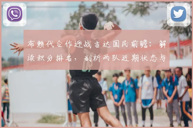 布赖代合作迎战吉达国民前瞻:解读积分排名,剖析两队近期状态与体能关键点