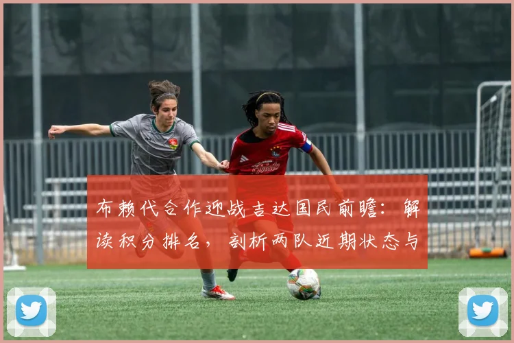 布赖代合作迎战吉达国民前瞻：解读积分排名，剖析两队近期状态与体能关键点