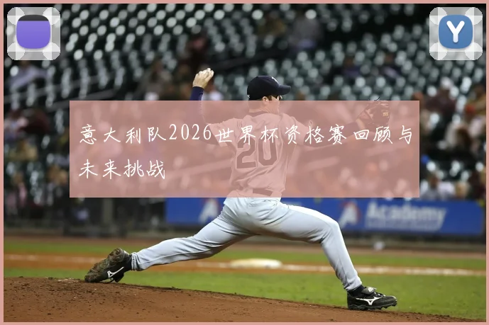 意大利队2026世界杯资格赛回顾与未来挑战