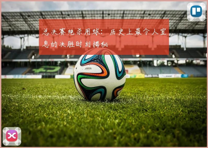总决赛绝杀用球：历史上最令人窒息的决胜时刻揭秘