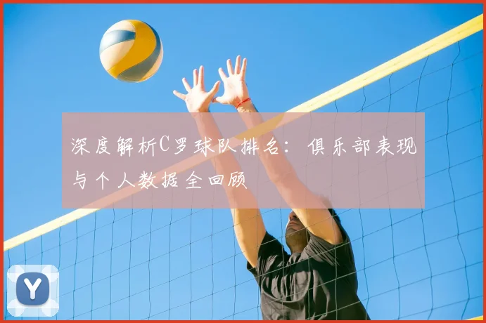 深度解析C罗球队排名:俱乐部表现与个人数据全回顾
